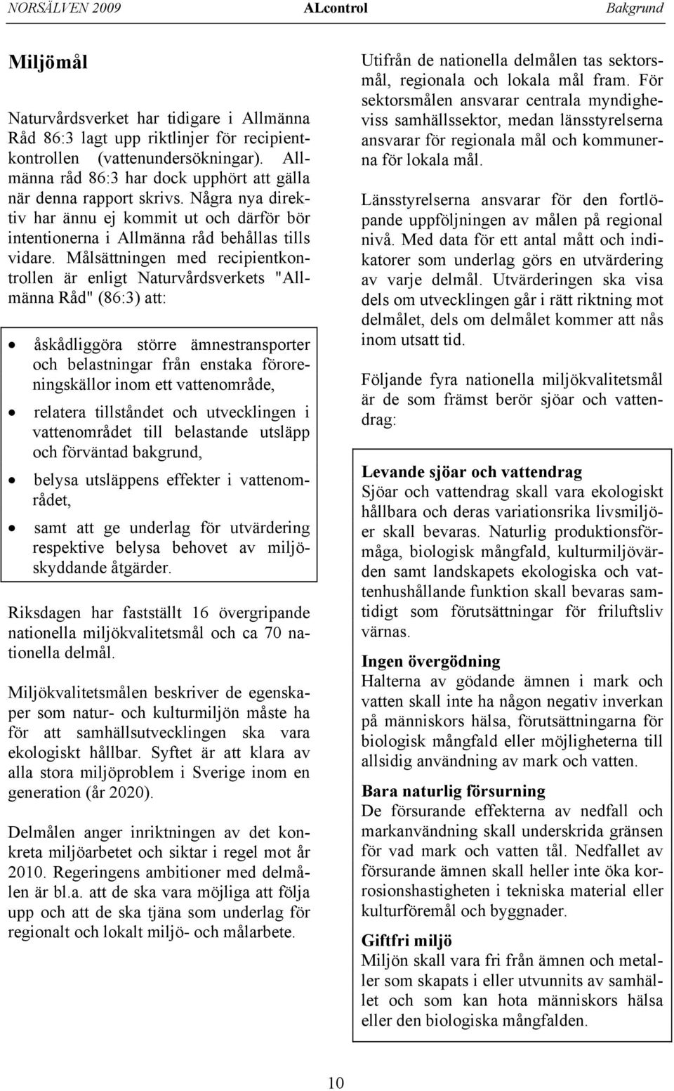 Målsättningen med recipientkontrollen är enligt Naturvårdsverkets "Allmänna Råd" (86:3) att: åskådliggöra större ämnestransporter och belastningar från enstaka föroreningskällor inom ett