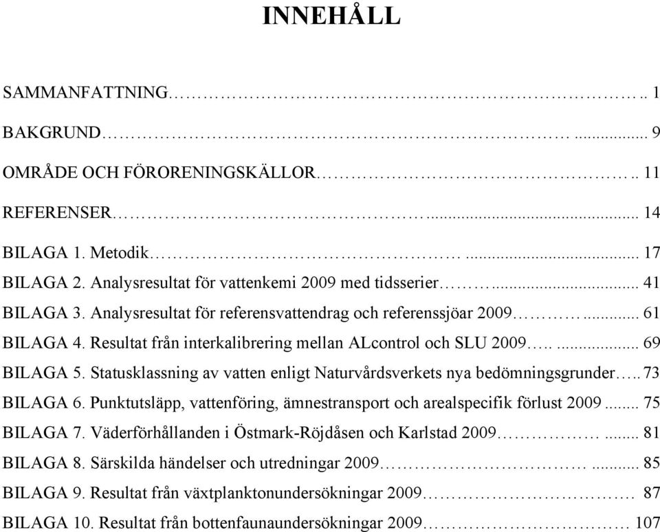 Statusklassning av vatten enligt Naturvårdsverkets nya bedömningsgrunder.. 73 BILAGA 6. Punktutsläpp, vattenföring, ämnestransport och arealspecifik förlust 2009... 75 BILAGA 7.
