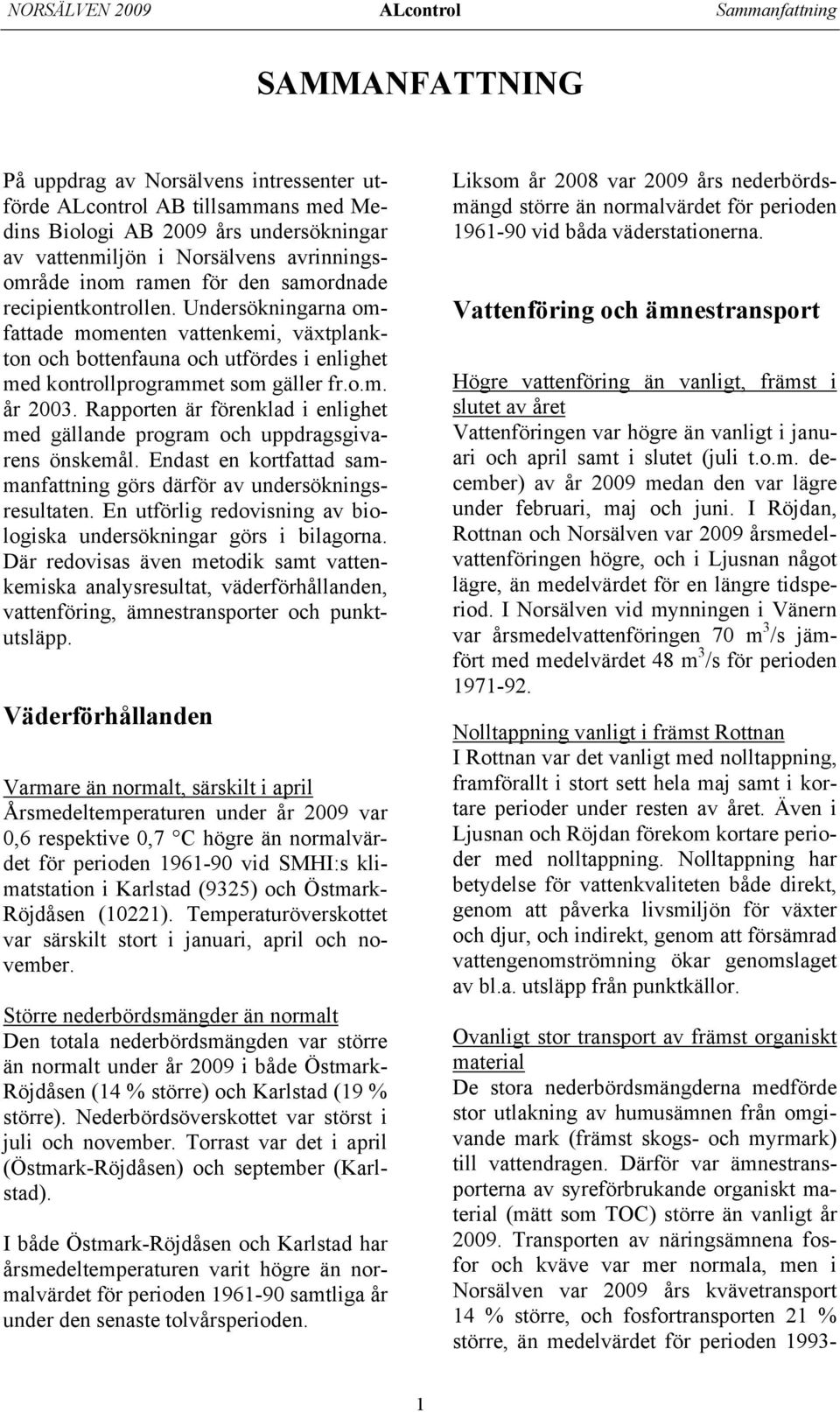 Undersökningarna omfattade momenten vattenkemi, växtplankton och bottenfauna och utfördes i enlighet med kontrollprogrammet som gäller fr.o.m. år 2003.