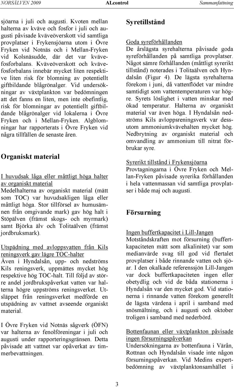 det var kvävefosforbalans. Kväveöverskott och kvävefosforbalans innebär mycket liten respektive liten risk för blomning av potentiellt giftbildande blågrönalger.
