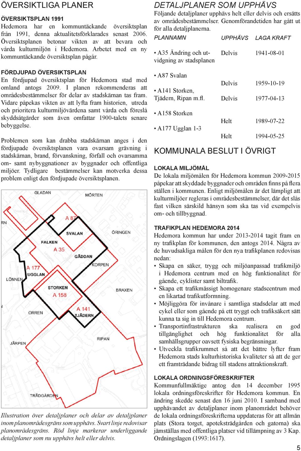 FÖRDJUPAD ÖVERSIKTSPLAN En fördjupad översiktsplan för Hedemora stad med omland antogs 2009. I planen rekommenderas att områdesbestämmelser för delar av stadskärnan tas fram.