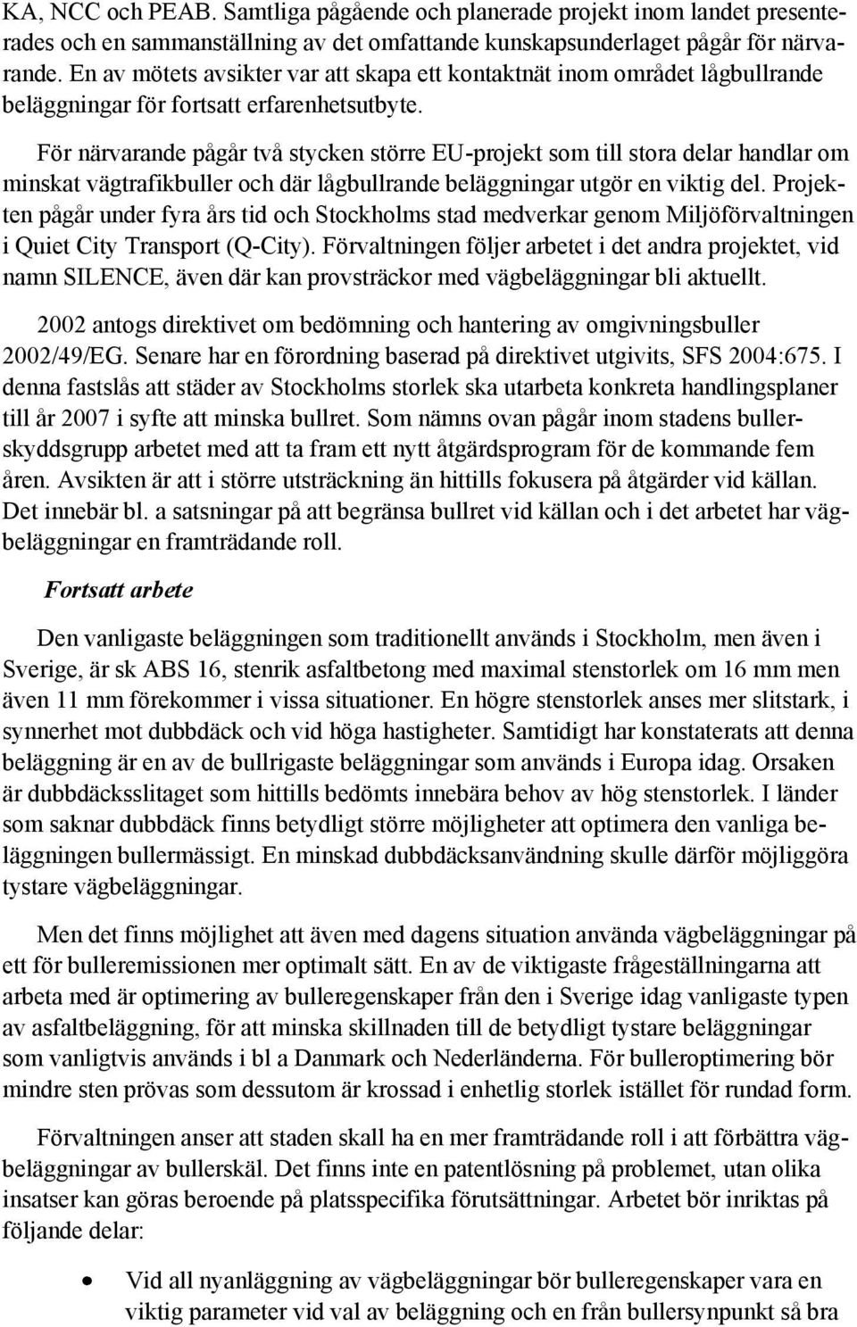 För närvarande pågår två stycken större EU-projekt som till stora delar handlar om minskat vägtrafikbuller och där lågbullrande beläggningar utgör en viktig del.