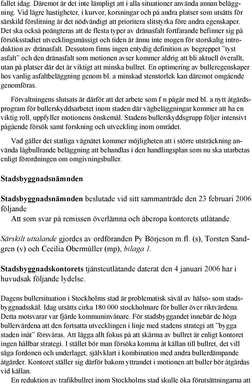Det ska också poängteras att de flesta typer av dränasfalt fortfarande befinner sig på försöksstadiet utvecklingsmässigt och tiden är ännu inte mogen för storskalig introduktion av dränasfalt.