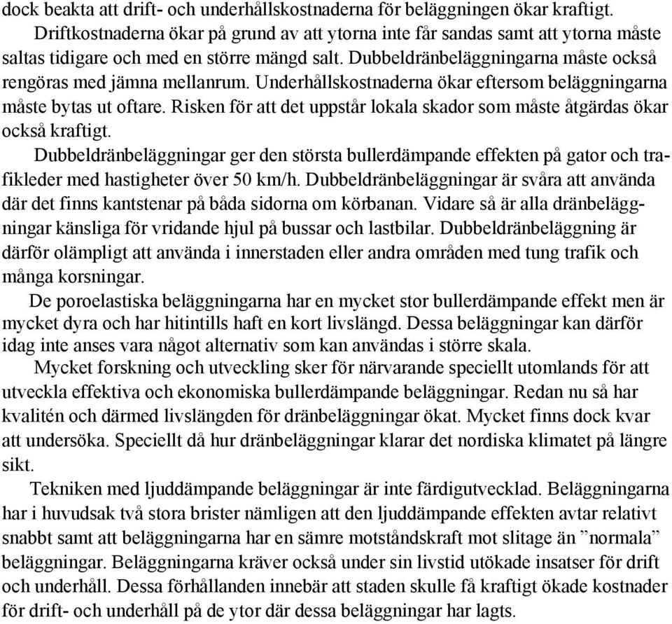Underhållskostnaderna ökar eftersom beläggningarna måste bytas ut oftare. Risken för att det uppstår lokala skador som måste åtgärdas ökar också kraftigt.