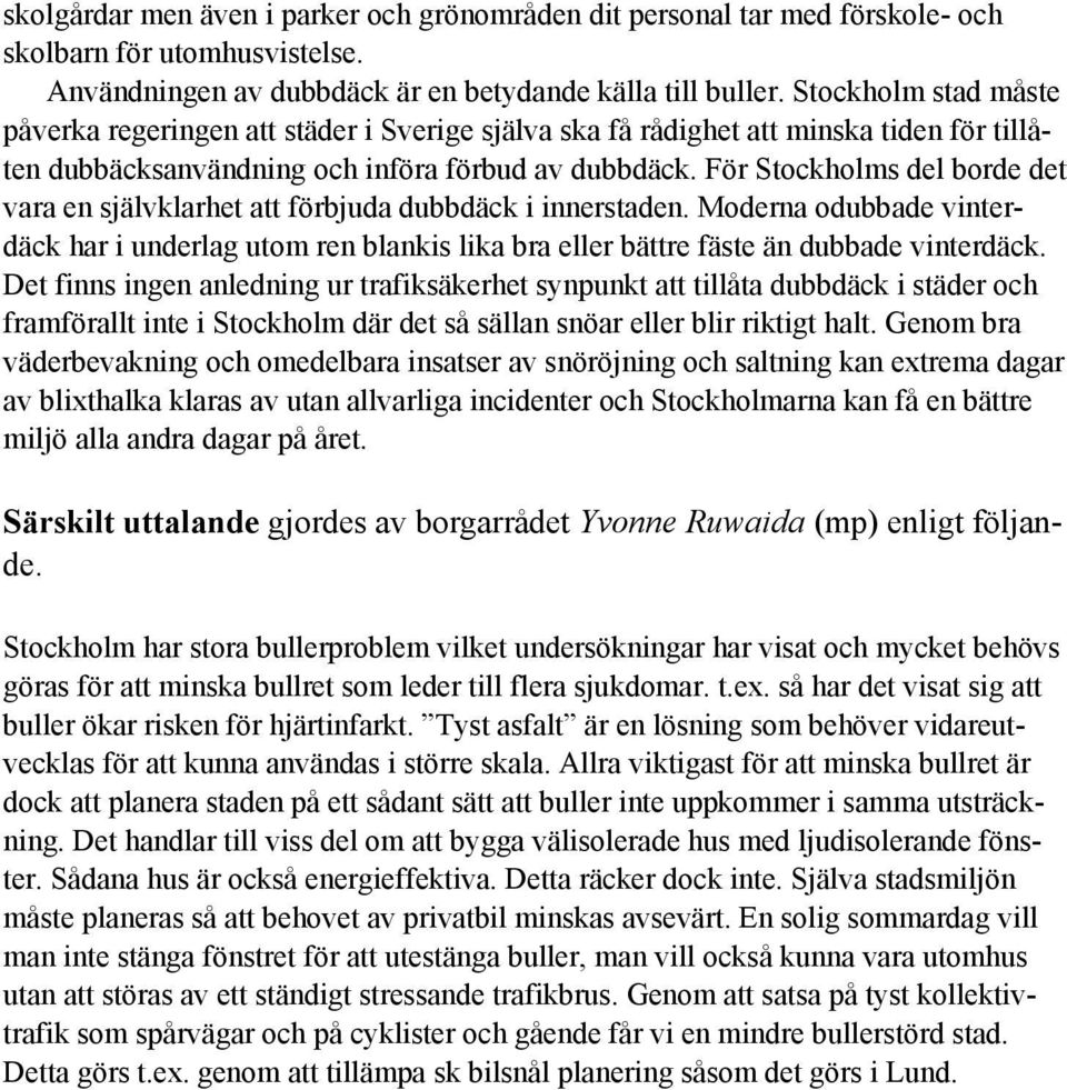 För Stockholms del borde det vara en självklarhet att förbjuda dubbdäck i innerstaden. Moderna odubbade vinterdäck har i underlag utom ren blankis lika bra eller bättre fäste än dubbade vinterdäck.