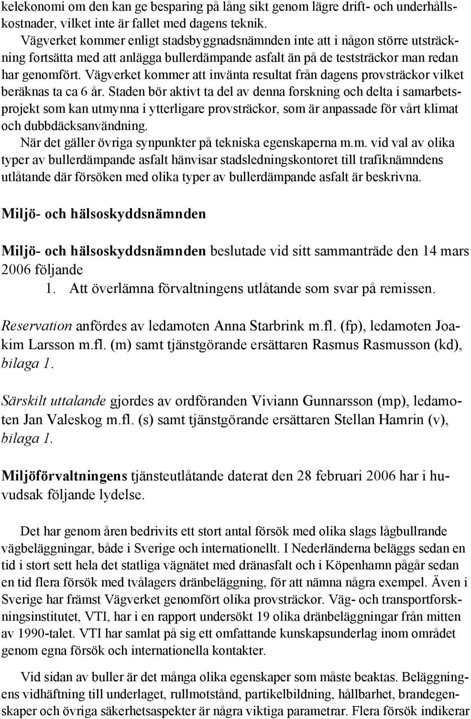 Vägverket kommer att invänta resultat från dagens provsträckor vilket beräknas ta ca 6 år.