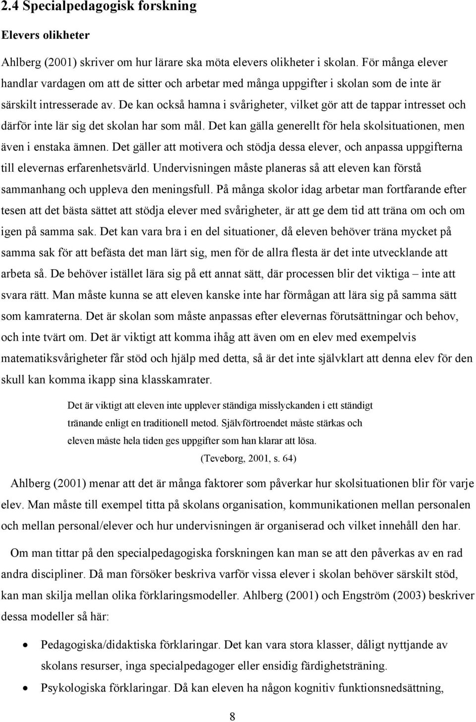 De kan också hamna i svårigheter, vilket gör att de tappar intresset och därför inte lär sig det skolan har som mål. Det kan gälla generellt för hela skolsituationen, men även i enstaka ämnen.
