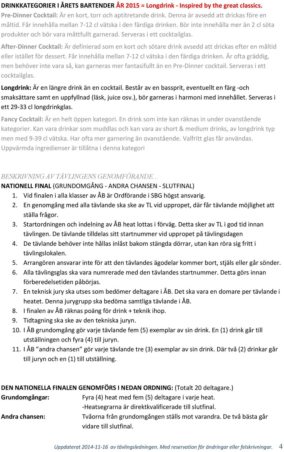 After-Dinner Cocktail: Är definierad som en kort och sötare drink avsedd att drickas efter en måltid eller istället för dessert. Får innehålla mellan 7-12 cl vätska i den färdiga drinken.