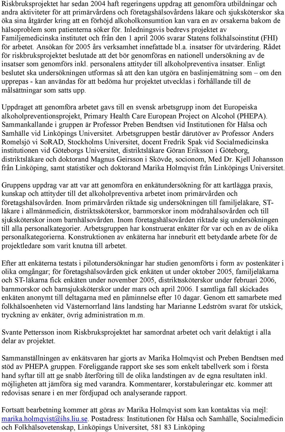 Inledningsvis bedrevs projektet av Familjemedicinska institutet och från den 1 april 26 svarar Statens folkhälsoinstitut (FHI) för arbetet. Ansökan för 25 års verksamhet innefattade bl.a. insatser för utvärdering.