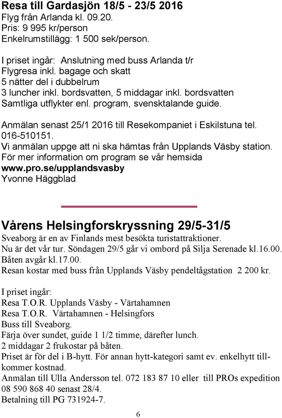 Anmälan senast 25/1 2016 till Resekompaniet i Eskilstuna tel. 016-510151. Vi anmälan uppge att ni ska hämtas från Upplands Väsby station. För mer information om prog