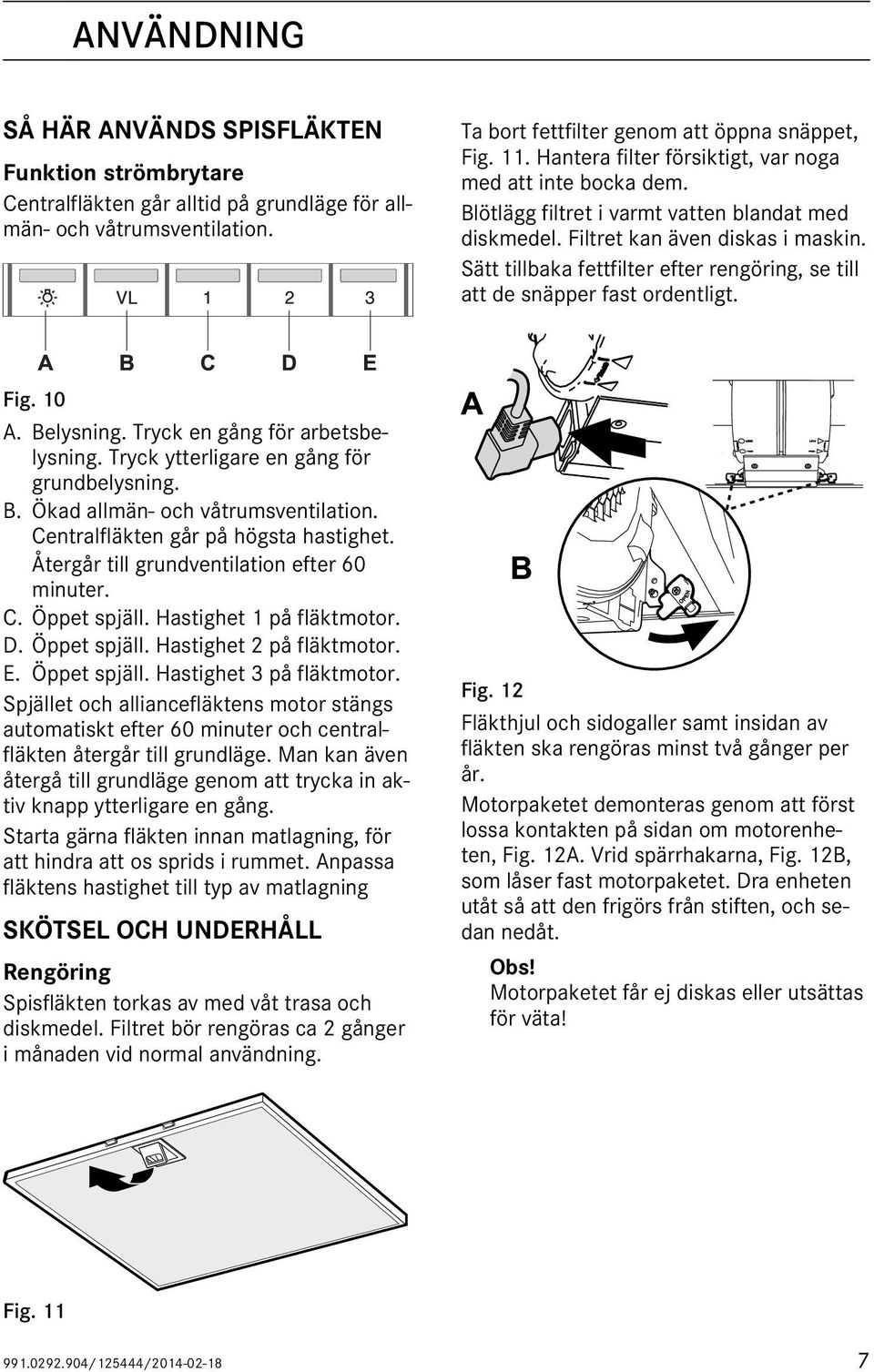 Sätt tillbaka fettfilter efter rengöring, se till att de snäpper fast ordentligt. A B C D E Fig. 10 A. Belysning. Tryck en gång för arbetsbelysning. Tryck ytterligare en gång för grundbelysning. B. Ökad allmän- och våtrumsventilation.