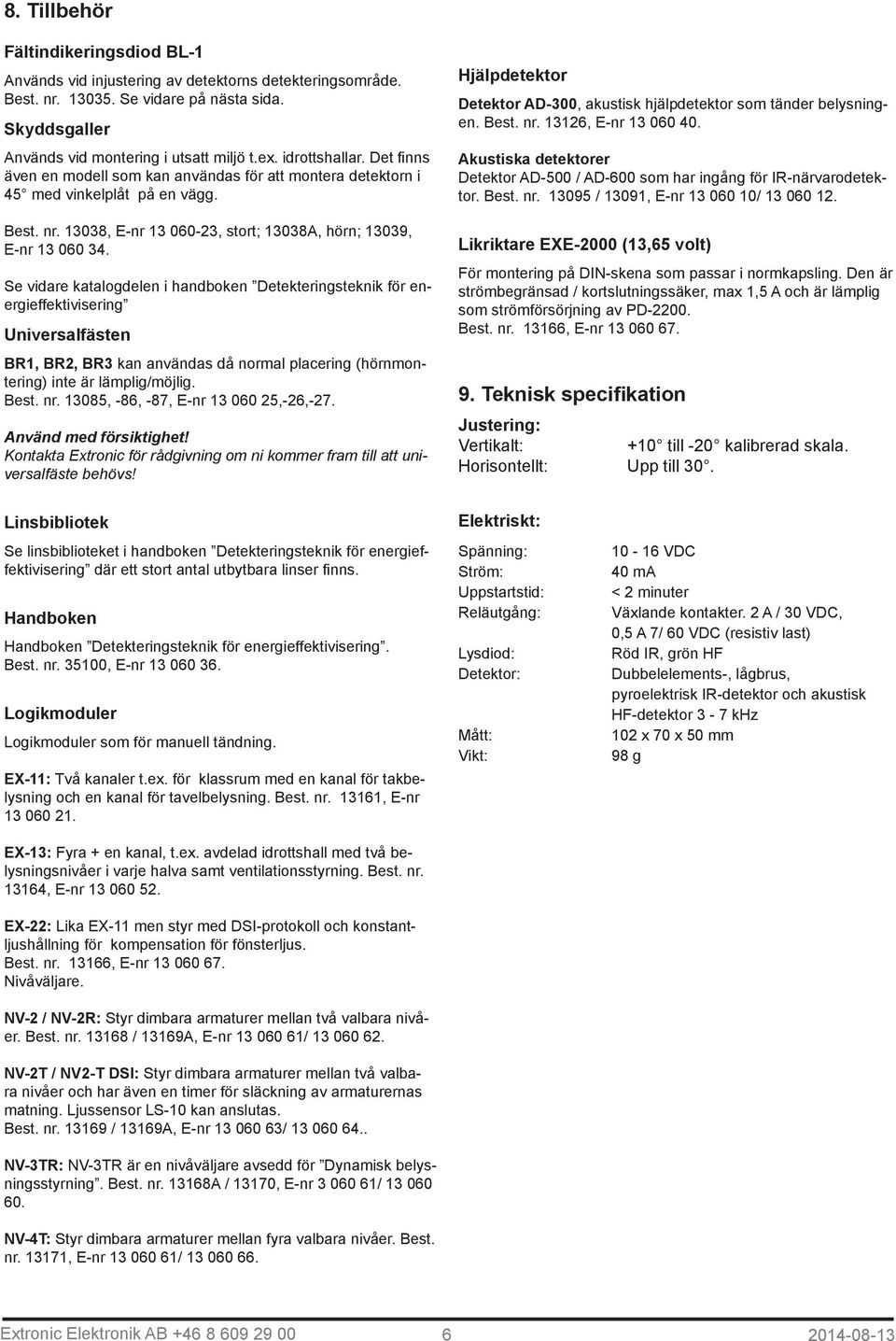 Se vidare katalogdelen i handboken Detekteringsteknik för energieffektivisering Universalfästen BR1, BR2, BR3 kan användas då normal placering (hörnmontering) inte är lämplig/möjlig. Best. nr.