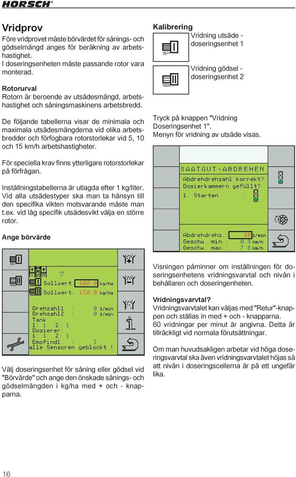 De följande tabellerna visar de minimala och maximala utsädesmängderna vid olika arbetsbredder och förfogbara rotorstorlekar vid 5, 10 och 15 km/h arbetshastigheter.