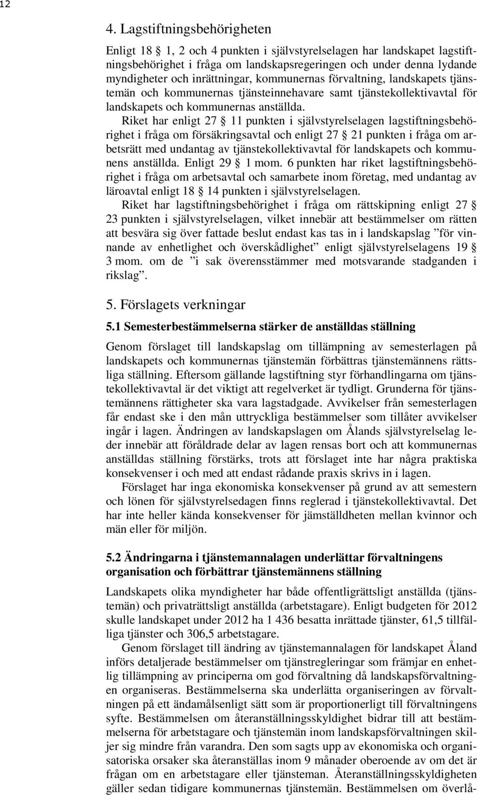 Riket har enligt 27 11 punkten i självstyrelselagen lagstiftningsbehörighet i fråga om försäkringsavtal och enligt 27 21 punkten i fråga om arbetsrätt med undantag av tjänstekollektivavtal för