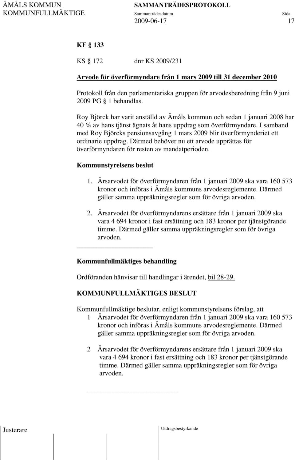 I samband med Roy Björcks pensionsavgång 1 mars 2009 blir överförmynderiet ett ordinarie uppdrag. Därmed behöver nu ett arvode upprättas för överförmyndaren för resten av mandatperioden. 1. Årsarvodet för överförmyndaren från 1 januari 2009 ska vara 160 573 kronor och införas i Åmåls kommuns arvodesreglemente.