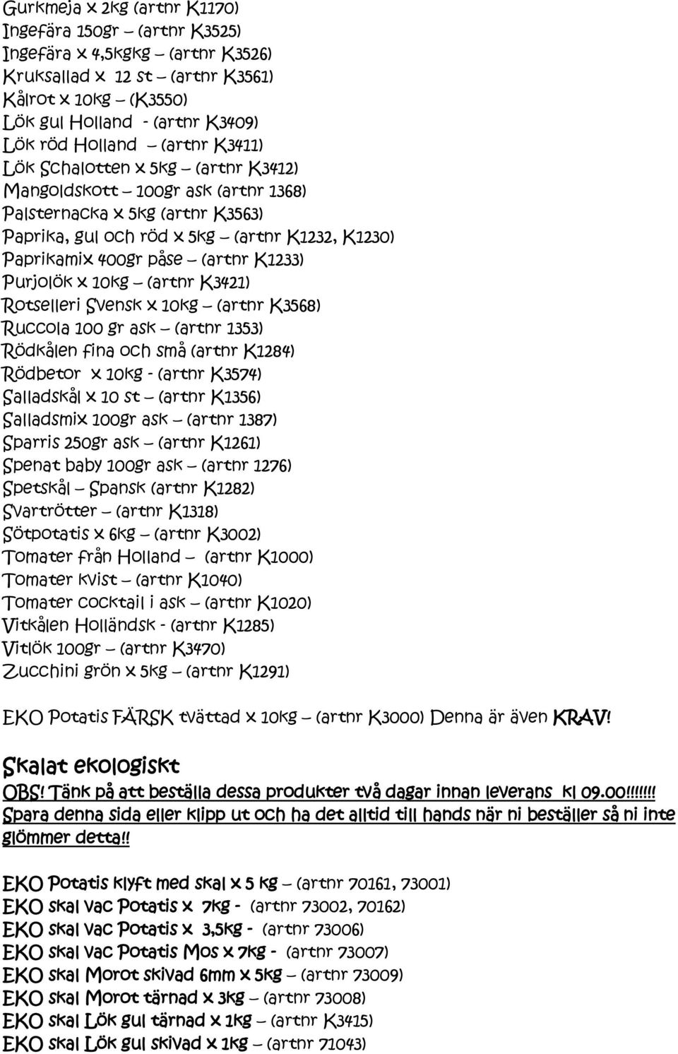 K1233) Purjolök x 10kg (artnr K3421) Rotselleri Svensk x 10kg (artnr K3568) Ruccola 100 gr ask (artnr 1353) Rödkålen fina och små (artnr K1284) Rödbetor x 10kg - (artnr K3574) Salladskål x 10 st