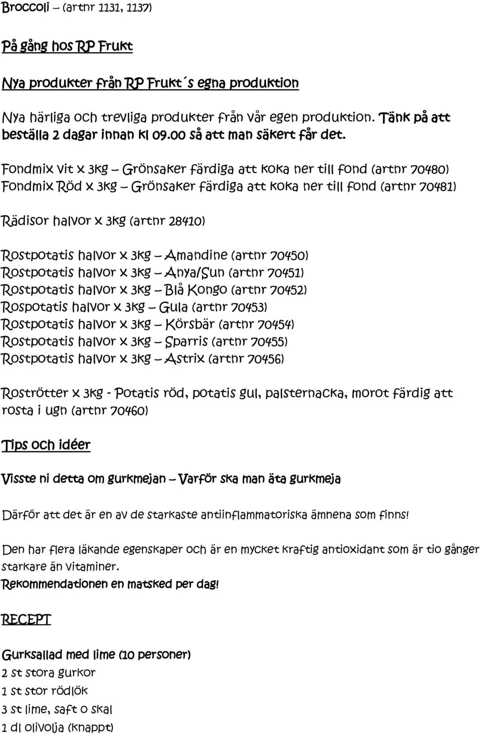 Fondmix vit x 3kg Grönsaker färdiga att koka ner till fond (artnr 70480) Fondmix Röd x 3kg Grönsaker färdiga att koka ner till fond (artnr 70481) Rädisor halvor x 3kg (artnr 28410) Rostpotatis halvor