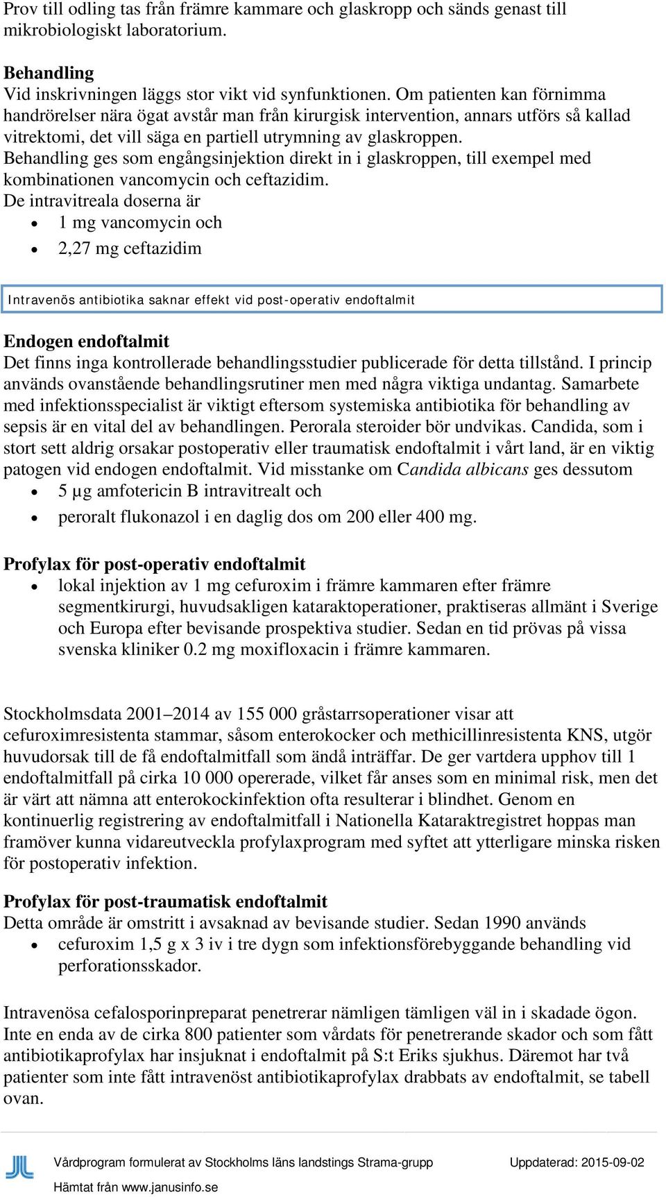 ges som engångsinjektion direkt in i glaskroppen, till exempel med kombinationen vancomycin och ceftazidim.