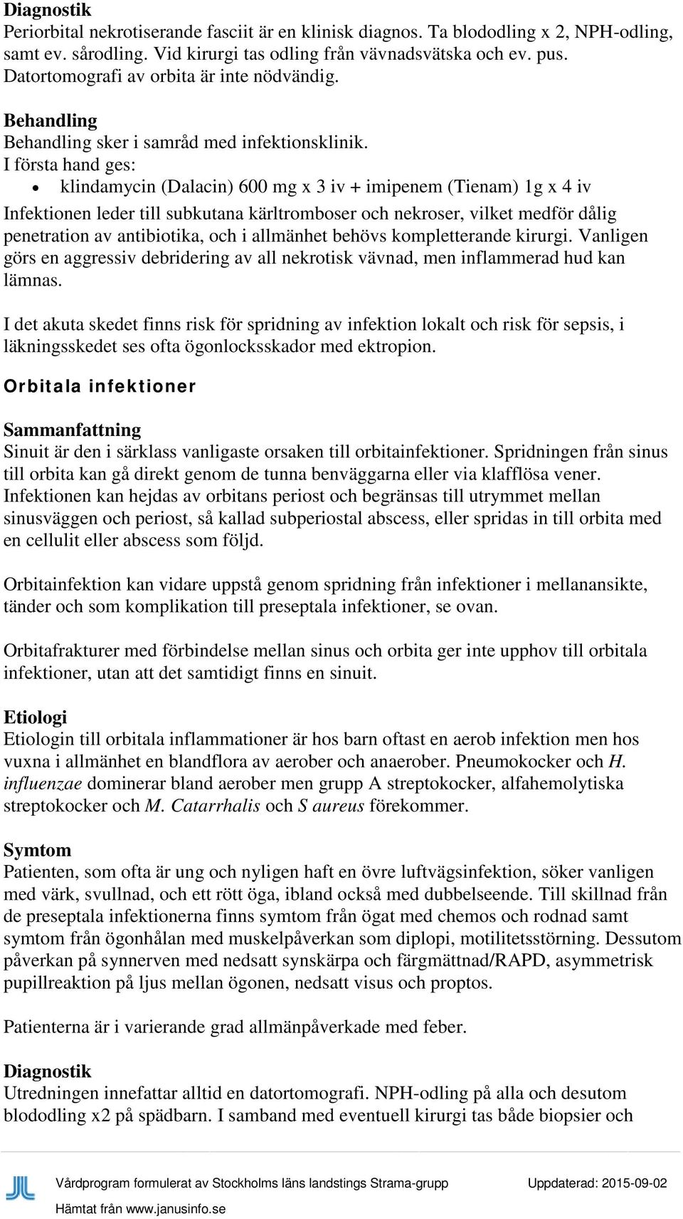 I första hand ges: klindamycin (Dalacin) 600 mg x 3 iv + imipenem (Tienam) 1g x 4 iv Infektionen leder till subkutana kärltromboser och nekroser, vilket medför dålig penetration av antibiotika, och i