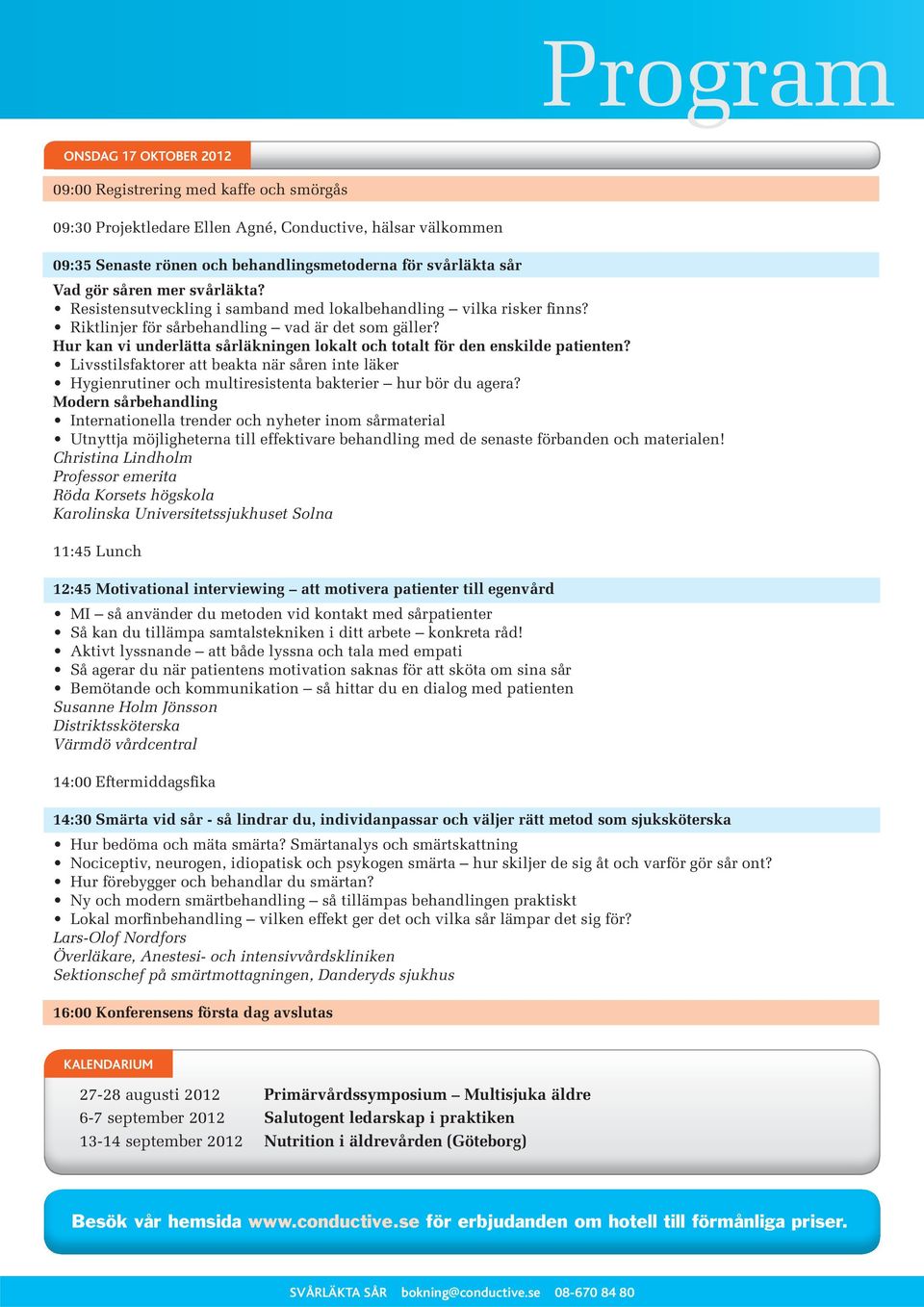 Hur kan vi underlätta sårläkningen lokalt och totalt för den enskilde patienten? Livsstilsfaktorer att beakta när såren inte läker Hygienrutiner och multiresistenta bakterier hur bör du agera?