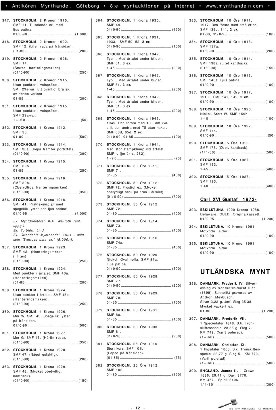 .. (50) 352. STOCKHOLM. 1 Krona 1912. SMF 36. 01-80... (500) 353. STOCKHOLM. 1 Krona 1914. SMF 38a. (Repa framför portrttet). (01/0-90)... (300) 354. STOCKHOLM. 1 Krona 1915. SMF 39b. 01-85.