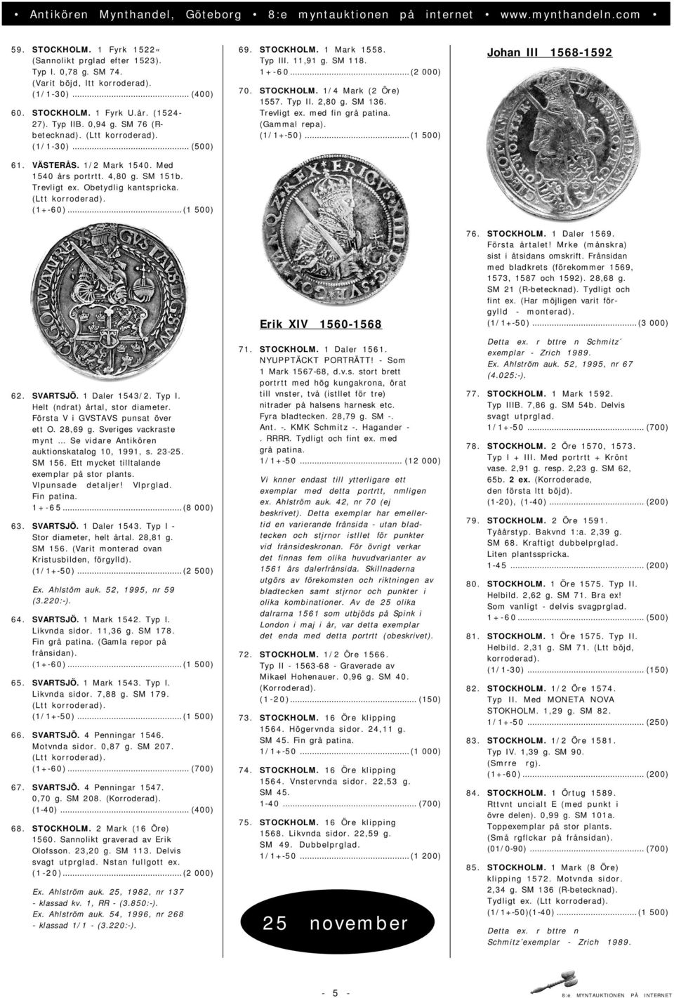11,91 g. SM 118. 1+-60...(2 000) 70. STOCKHOLM. 1/4 Mark (2 Öre) 1557. Typ II. 2,80 g. SM 136. Trevligt ex. med fin grå patina. (Gammal repa). (1/1+-50)...(1 500) Johan III 1568-1592 62. SVARTSJÖ.