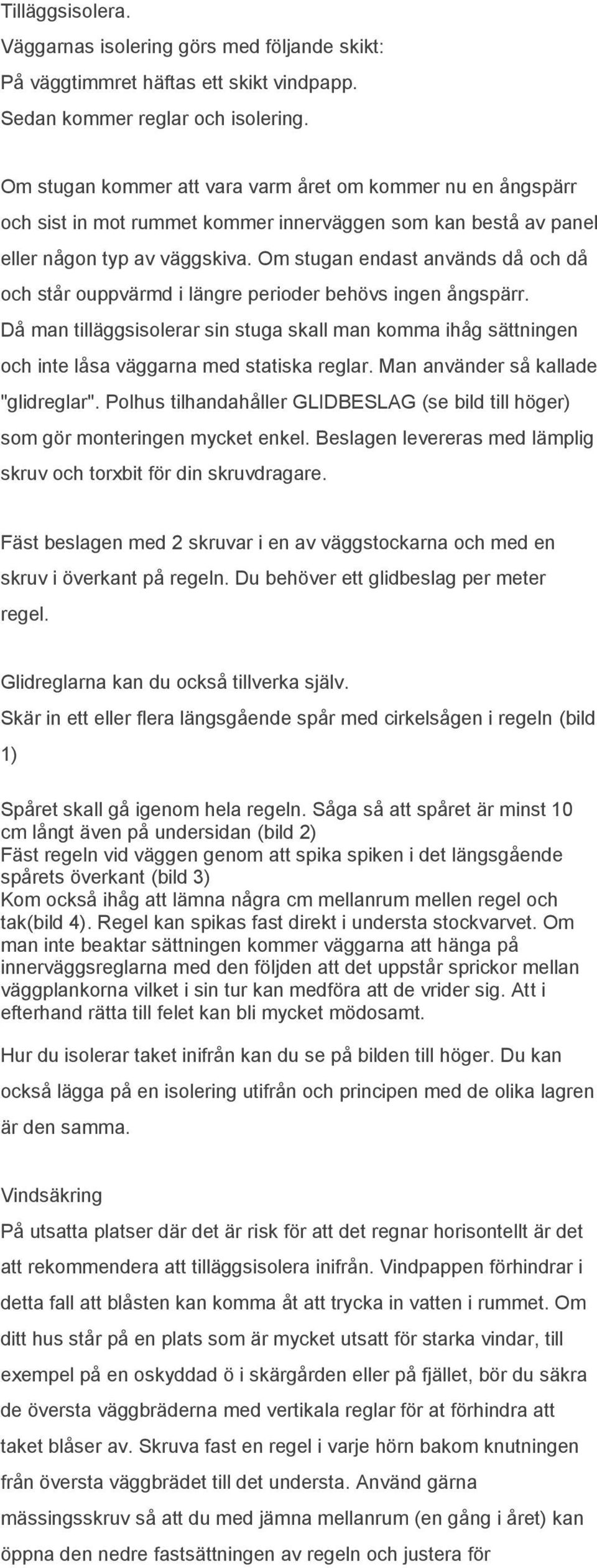 Om stugan endast används då och då och står ouppvärmd i längre perioder behövs ingen ångspärr.