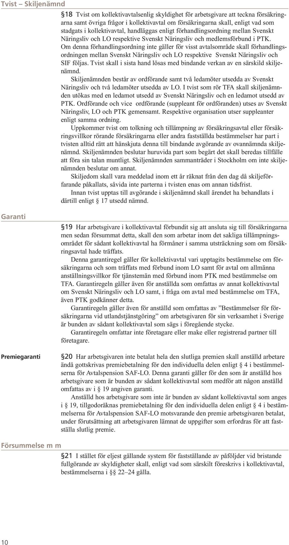 Om denna förhandlingsordning inte gäller för visst avtalsområde skall förhandlingsordningen mellan Svenskt Näringsliv och LO respektive Svenskt Näringsliv och SIF följas.