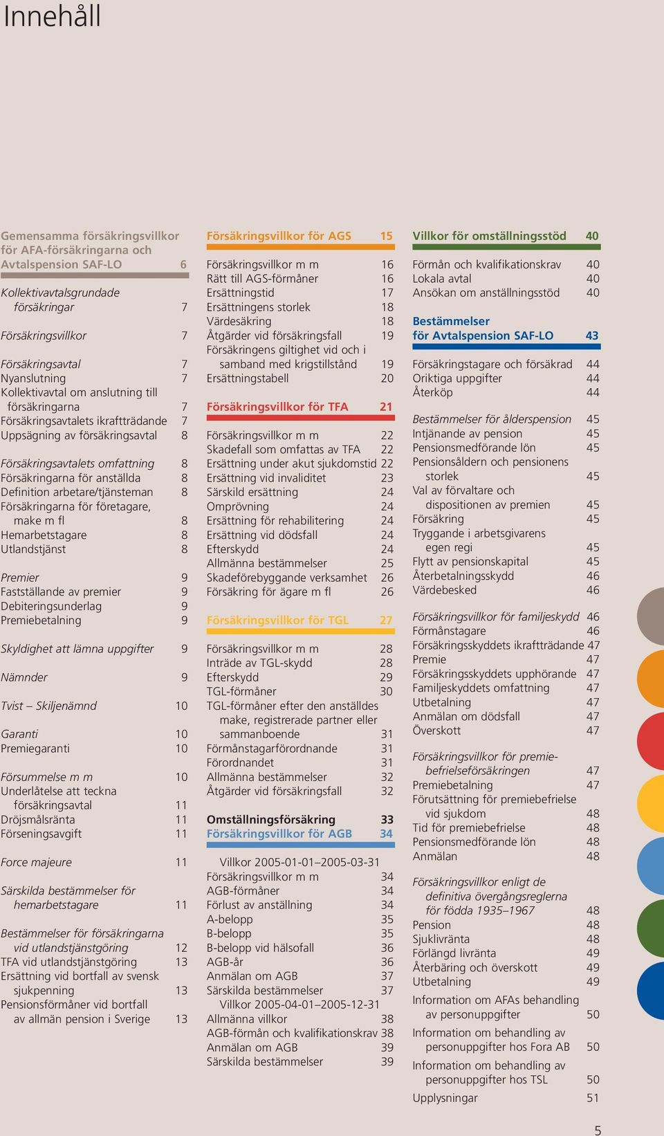 arbetare/tjänsteman 8 Försäkringarna för företagare, make m fl 8 Hemarbetstagare 8 Utlandstjänst 8 Premier 9 Fastställande av premier 9 Debiteringsunderlag 9 Premiebetalning 9 Skyldighet att lämna