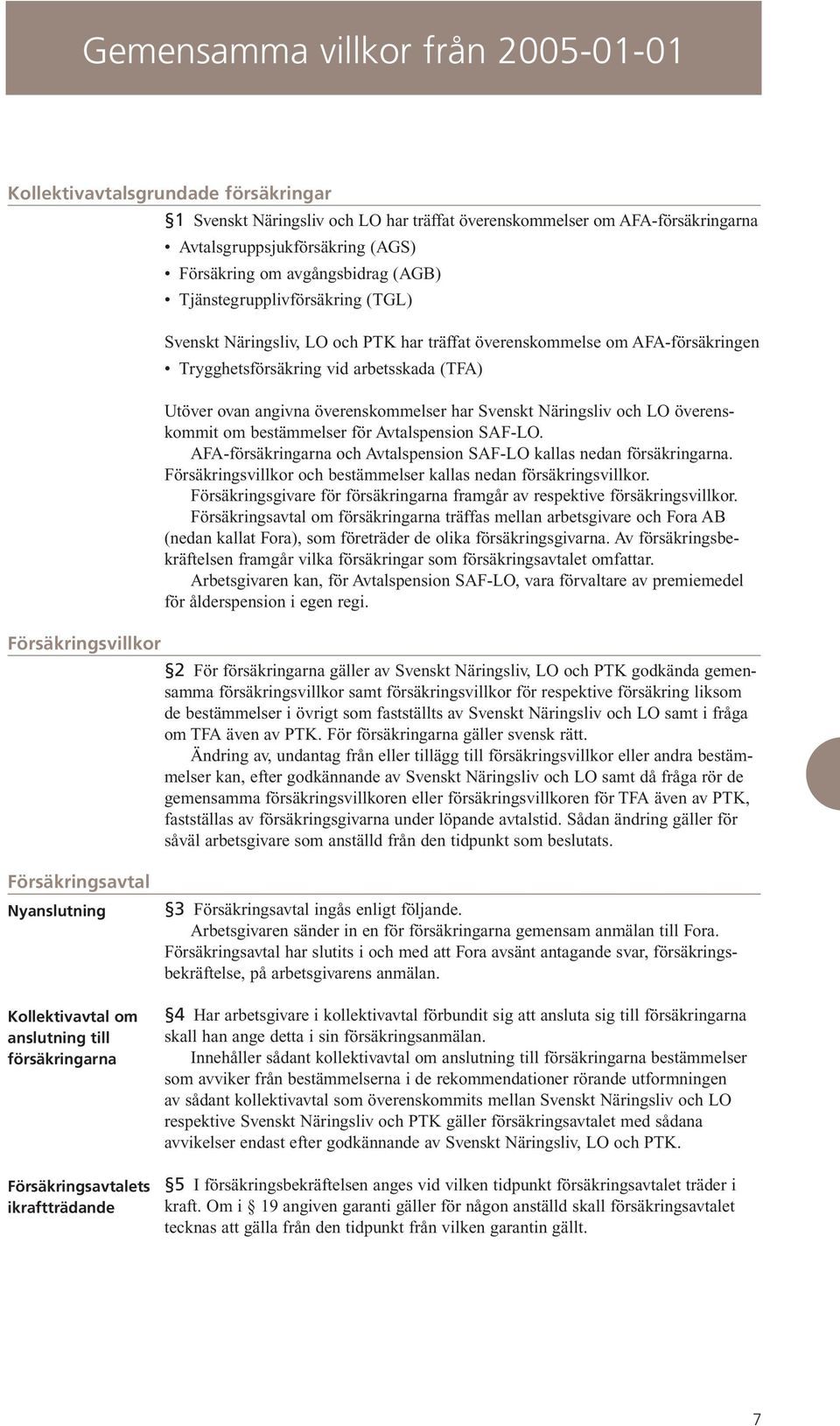 överenskommelser har Svenskt Näringsliv och LO överenskommit om bestämmelser för Avtalspension SAF-LO. AFA-försäkringarna och Avtalspension SAF-LO kallas nedan försäkringarna.