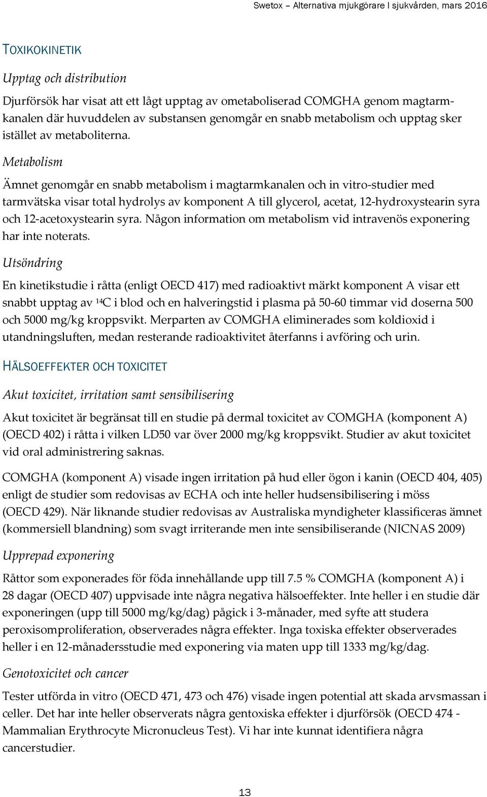 Metabolism Ämnet genomgår en snabb metabolism i magtarmkanalen och in vitro-studier med tarmvätska visar total hydrolys av komponent A till glycerol, acetat, 12-hydroxystearin syra och