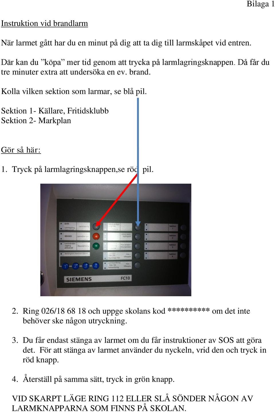 Tryck på larmlagringsknappen,se röd pil. 2. Ring 026/18 68 18 och uppge skolans kod ********** om det inte behöver ske någon utryckning. 3.