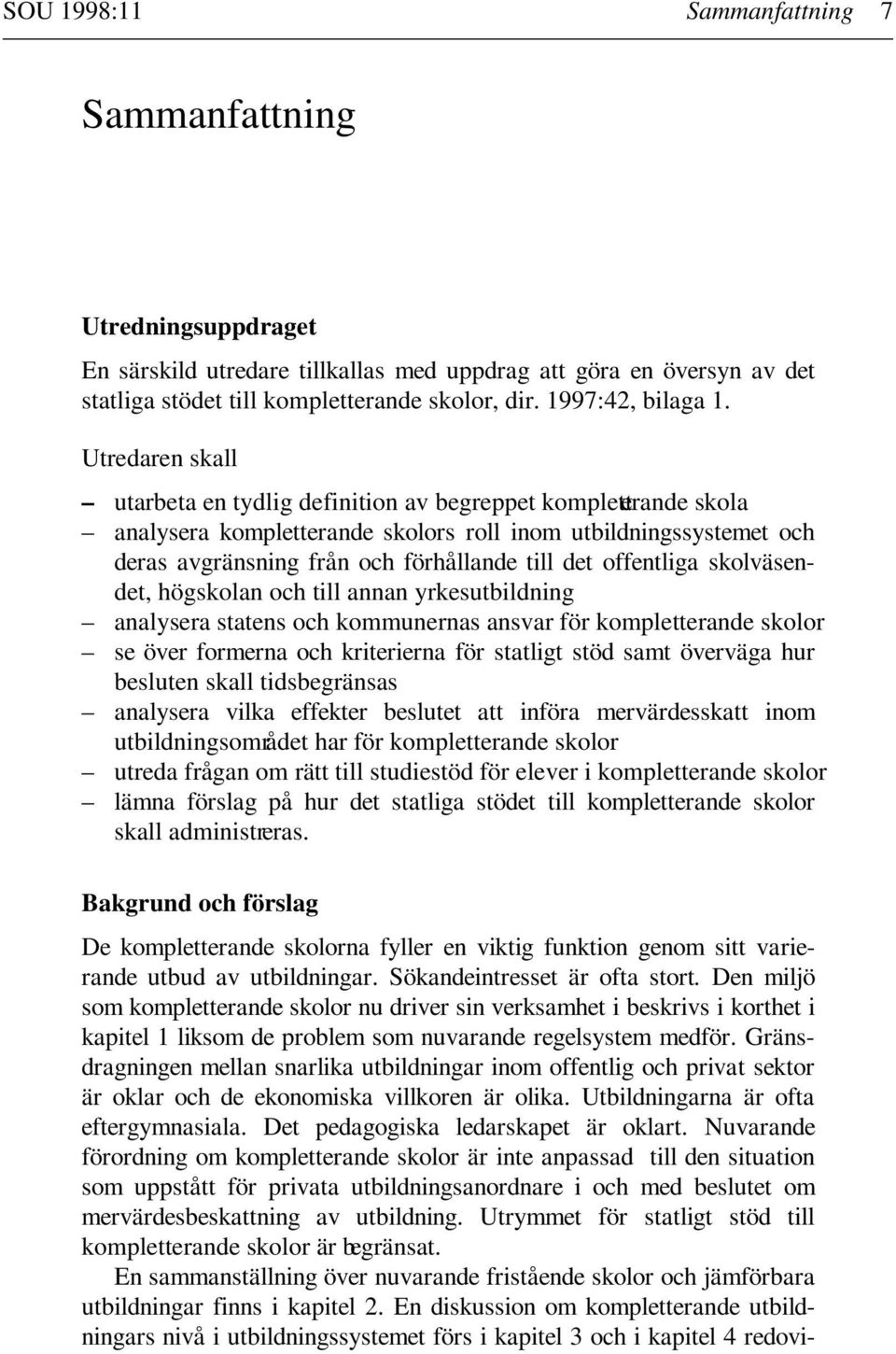 Utredaren skall utarbeta en tydlig definition av begreppet kompletterande skola analysera kompletterande skolors roll inom utbildningssystemet och deras avgränsning från och förhållande till det