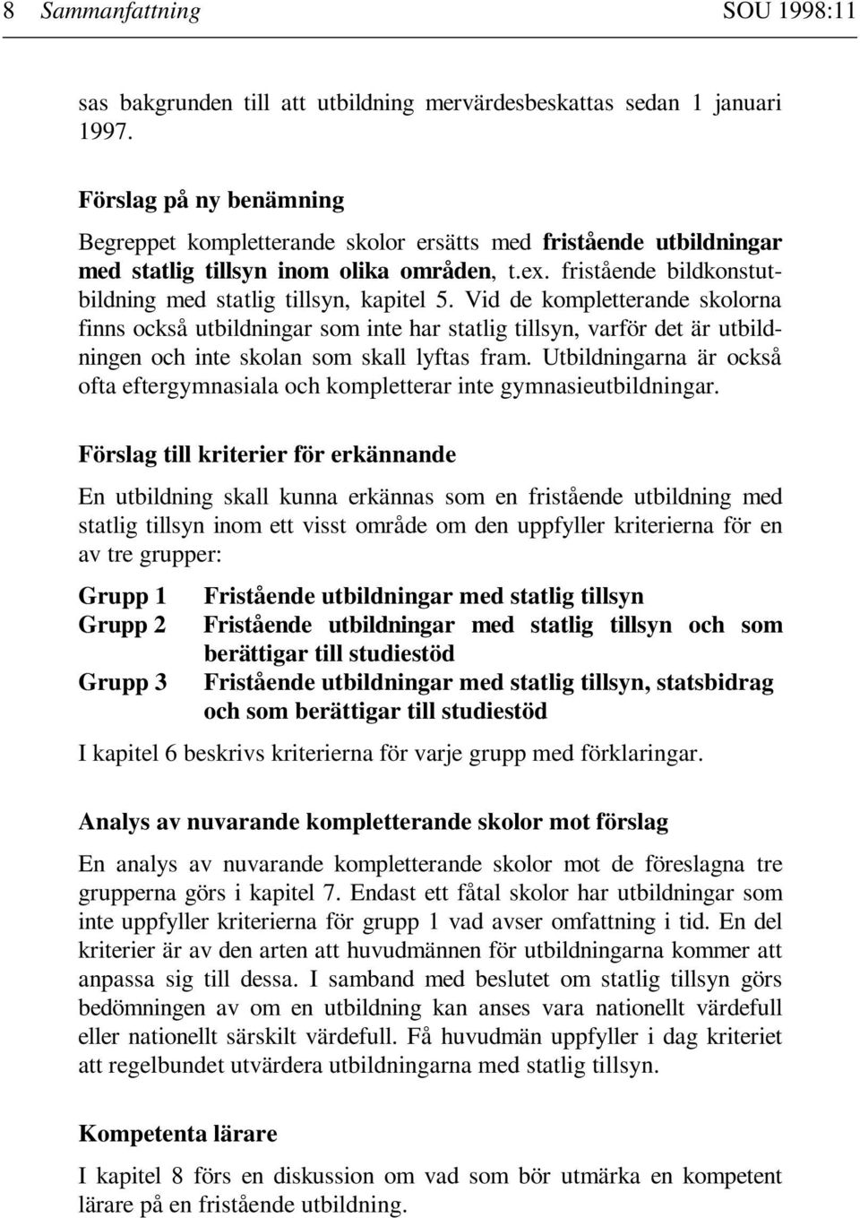 Vid de kompletterande skolorna finns också utbildningar som inte har statlig tillsyn, varför det är utbildningen och inte skolan som skall lyftas fram.