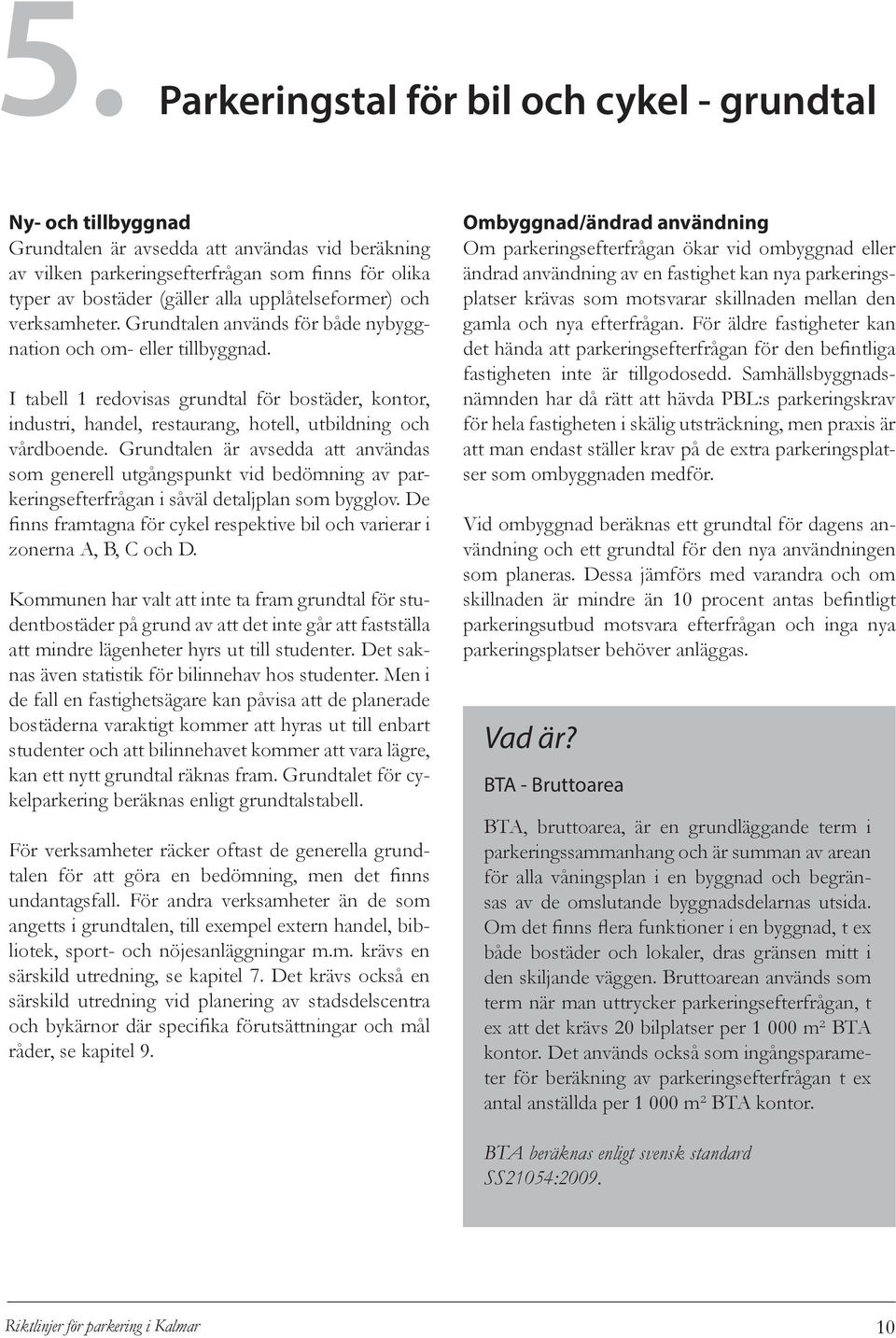 I tabell 1 redovisas grundtal för bostäder, kontor, industri, handel, restaurang, hotell, utbildning och vårdboende.