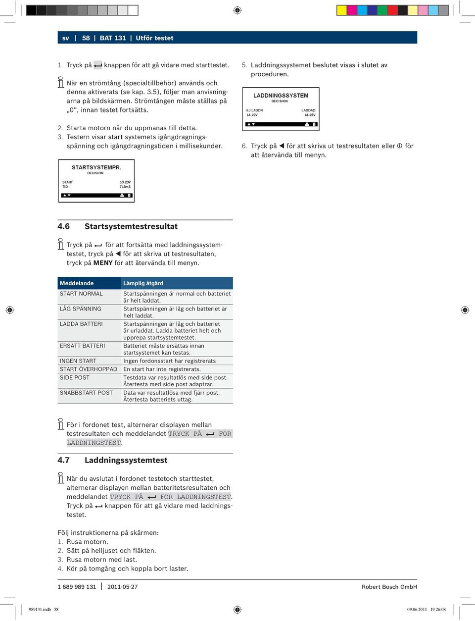 Starta motorn när du uppmanas till detta. 3. Testern visar start systemets igångdragningsspänning och igångdragningstiden i millisekunder. 6.