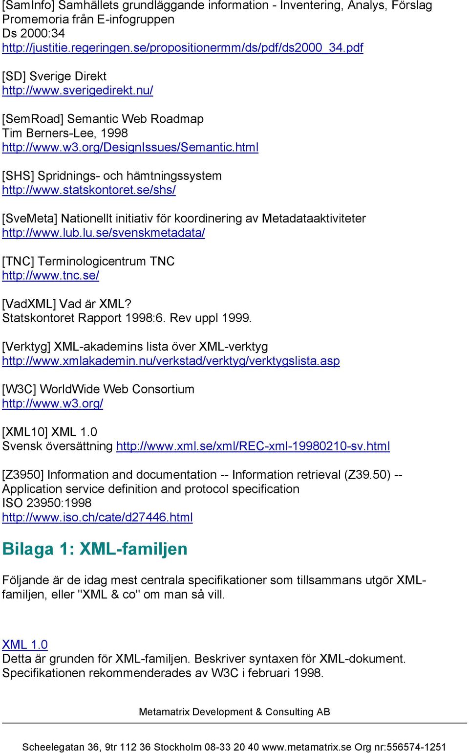 statskontoret.se/shs/ [SveMeta] Nationellt initiativ för koordinering av Metadataaktiviteter http://www.lub.lu.se/svenskmetadata/ [TNC] Terminologicentrum TNC http://www.tnc.se/ [VadXML] Vad är XML?