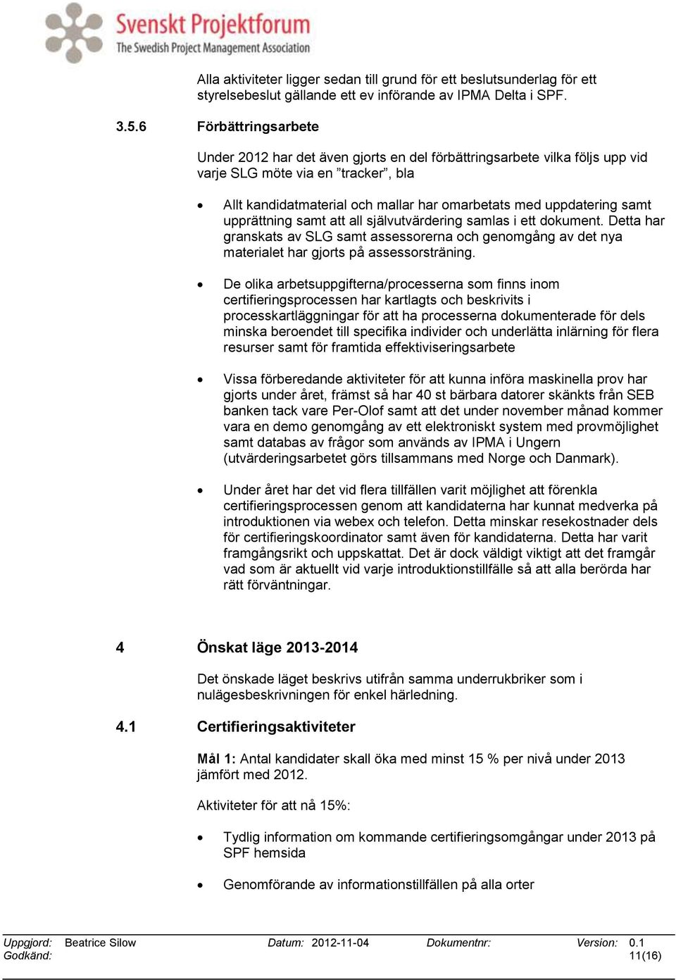 samt upprättning samt att all självutvärdering samlas i ett dokument. Detta har granskats av SLG samt assessorerna och genomgång av det nya materialet har gjorts på assessorsträning.