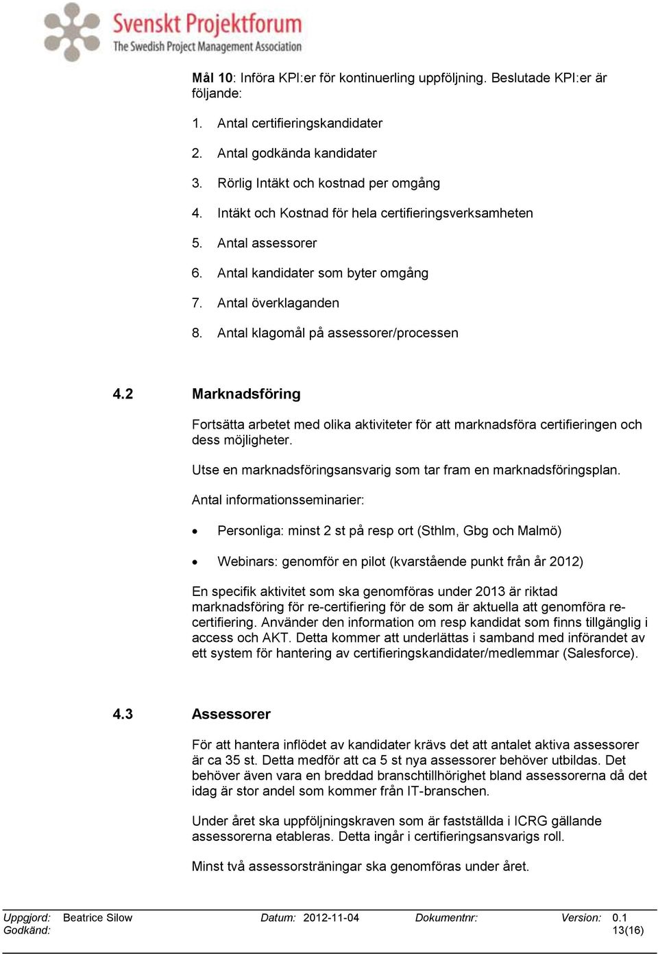 2 Marknadsföring Fortsätta arbetet med olika aktiviteter för att marknadsföra certifieringen och dess möjligheter. Utse en marknadsföringsansvarig som tar fram en marknadsföringsplan.