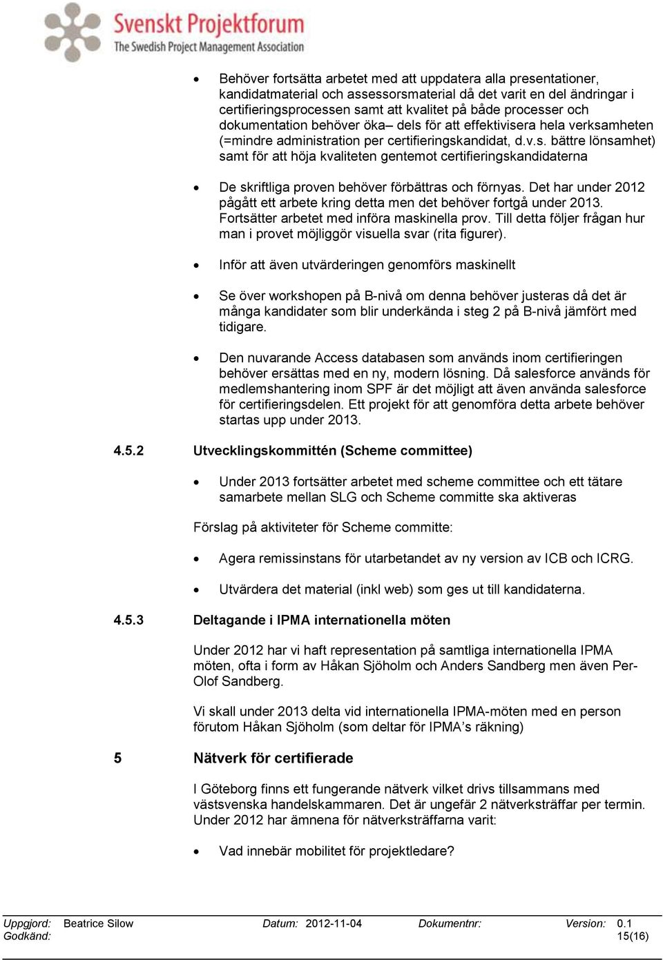 Det har under 2012 pågått ett arbete kring detta men det behöver fortgå under 2013. Fortsätter arbetet med införa maskinella prov.