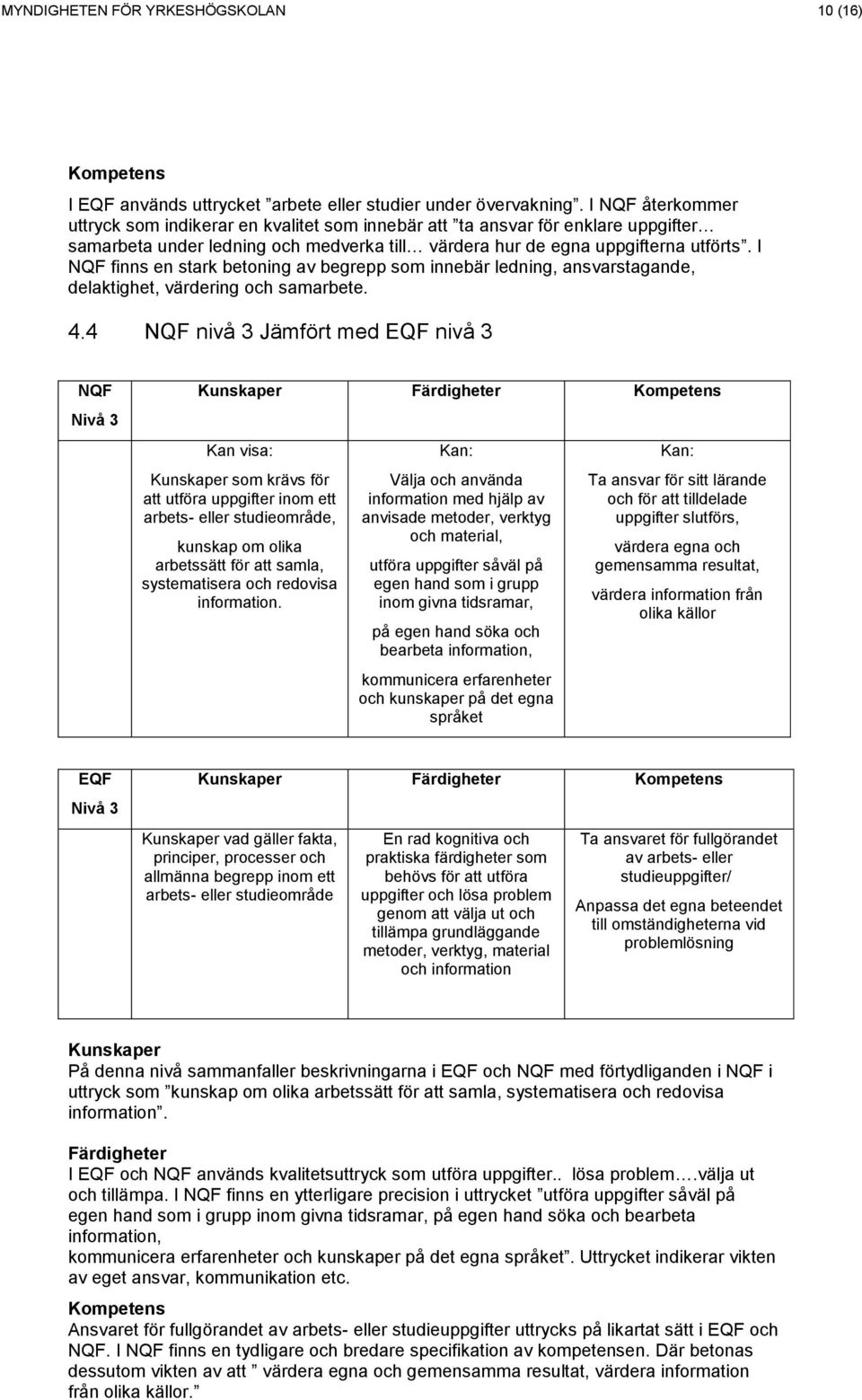 I finns en stark betoning av begrepp som innebär ledning, ansvarstagande, delaktighet, värdering och samarbete. 4.