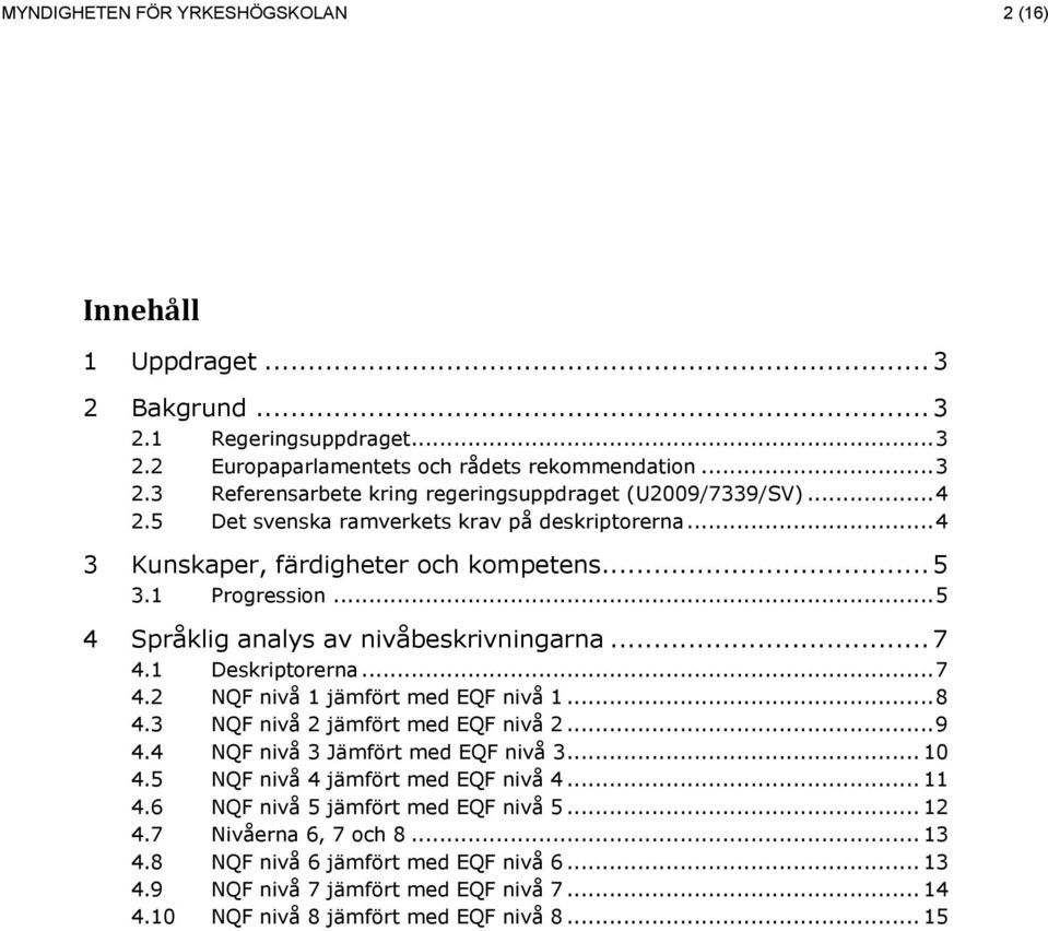 .. 7 4.2 nivå 1 jämfört med nivå 1... 8 4.3 nivå 2 jämfört med nivå 2... 9 4.4 nivå 3 Jämfört med nivå 3... 10 4.5 nivå 4 jämfört med nivå 4... 11 4.6 nivå 5 jämfört med nivå 5.