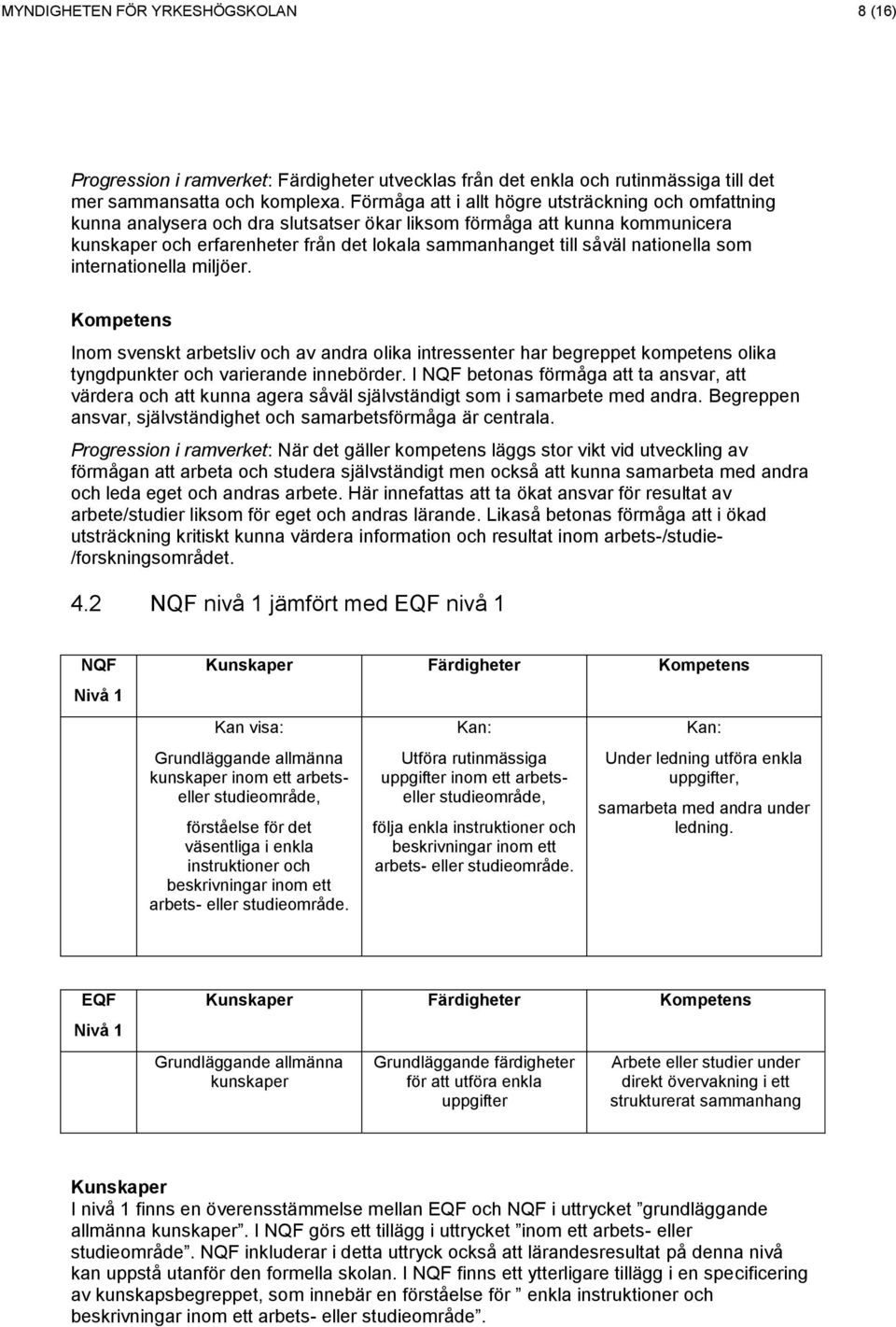 nationella som internationella miljöer. Inom svenskt arbetsliv och av andra olika intressenter har begreppet kompetens olika tyngdpunkter och varierande innebörder.