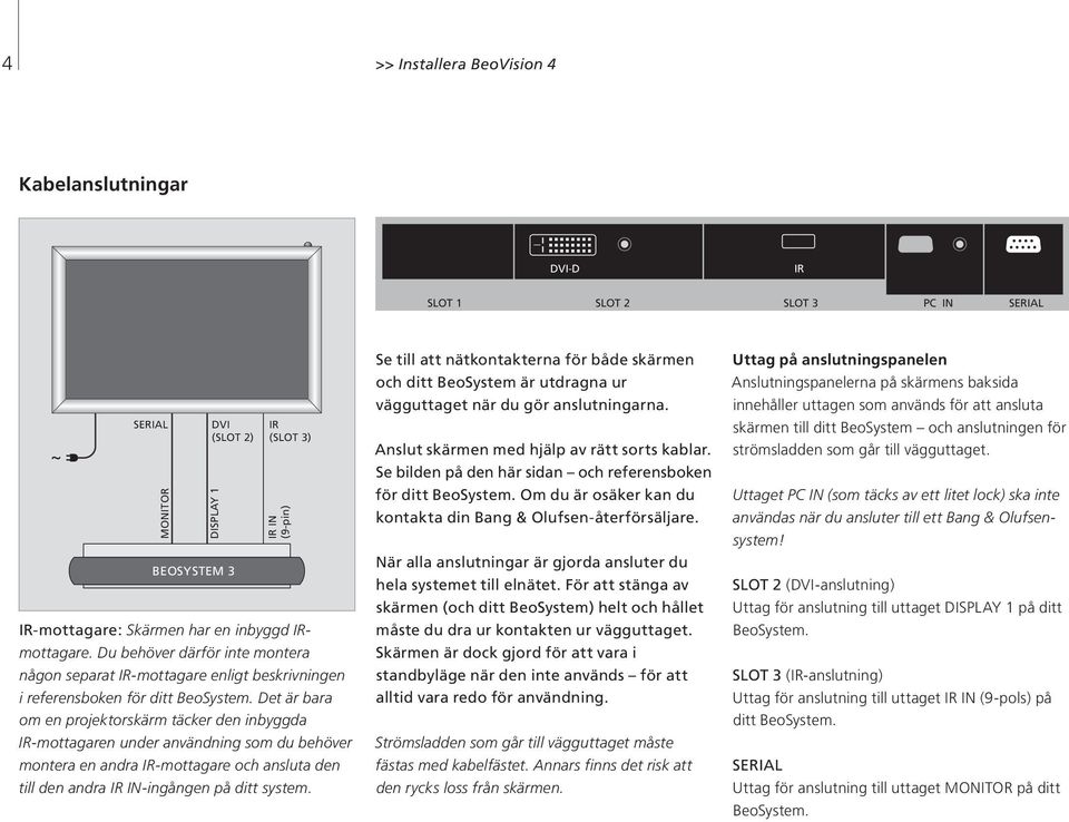 Det är bara om en projektorskärm täcker den inbyggda IR-mottagaren under användning som du behöver montera en andra IR-mottagare och ansluta den DISPLAY 1 BEOSYSTEM 3 IR (SLOT 3) IR IN (9-pin) till