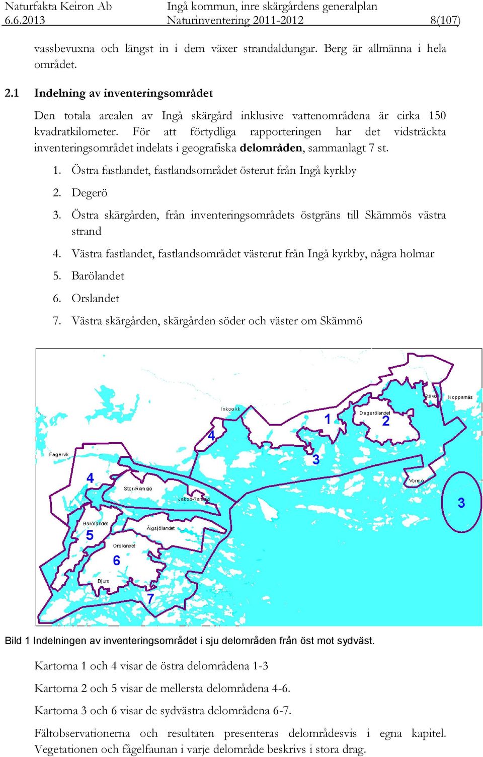 Degerö 3. Östra skärgården, från inventeringsområdets östgräns till Skämmös västra strand 4. Västra fastlandet, fastlandsområdet västerut från Ingå kyrkby, några holmar 5. Barölandet 6. Orslandet 7.