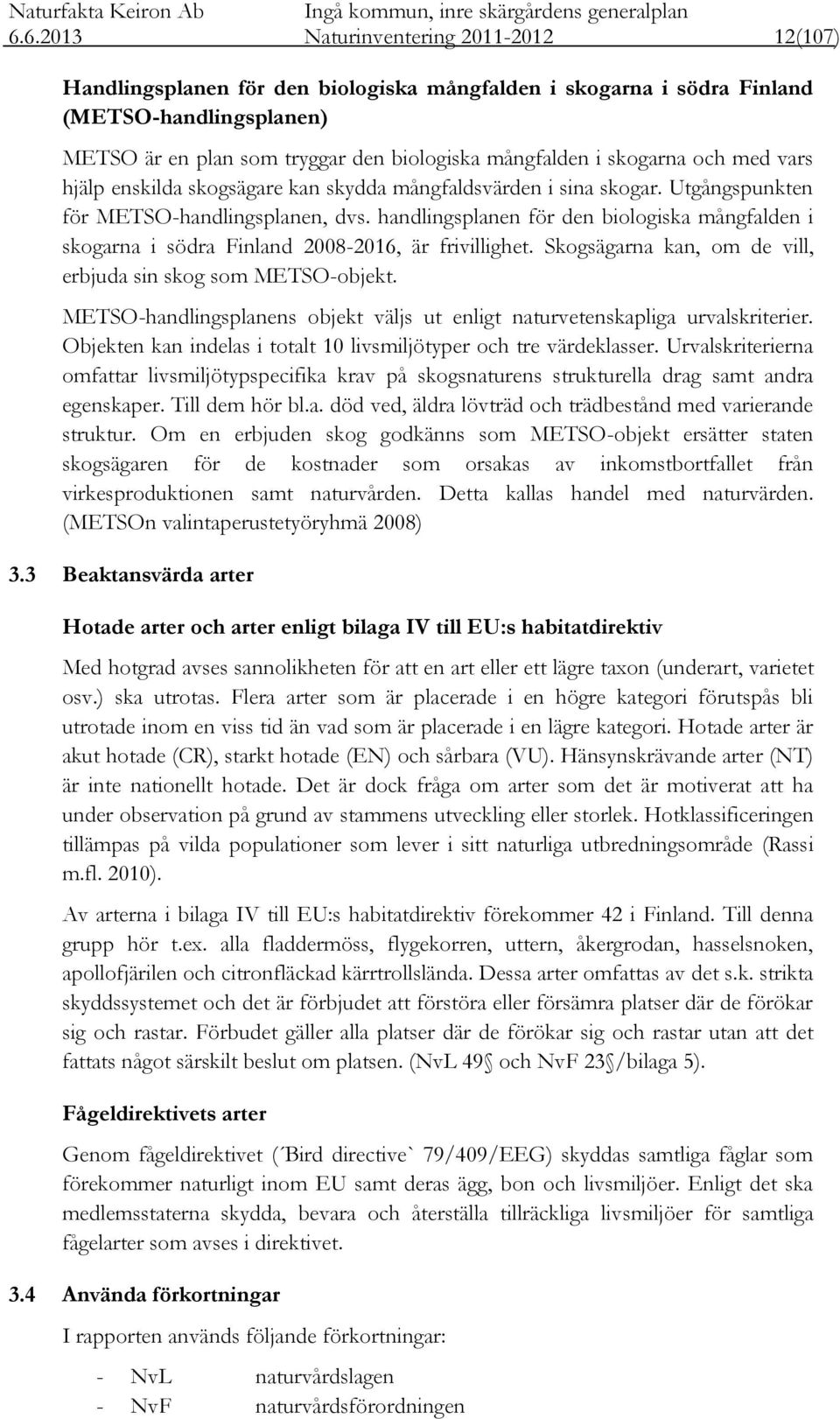 handlingsplanen för den biologiska mångfalden i skogarna i södra Finland 2008-2016, är frivillighet. Skogsägarna kan, om de vill, erbjuda sin skog som METSO-objekt.