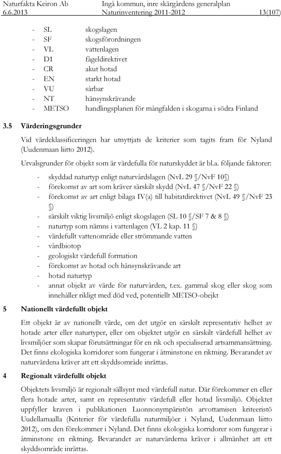 Urvalsgrunder för objekt som är värdefulla för naturskyddet är bl.a. följande faktorer: - skyddad naturtyp enligt naturvårdslagen (NvL 29 /NvF 10 ) - förekomst av art som kräver särskilt skydd (NvL