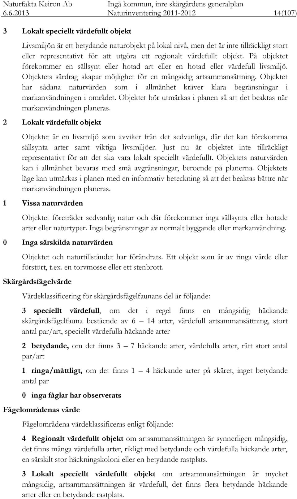 Objektets särdrag skapar möjlighet för en mångsidig artsammansättning. Objektet har sådana naturvärden som i allmänhet kräver klara begränsningar i markanvändningen i området.