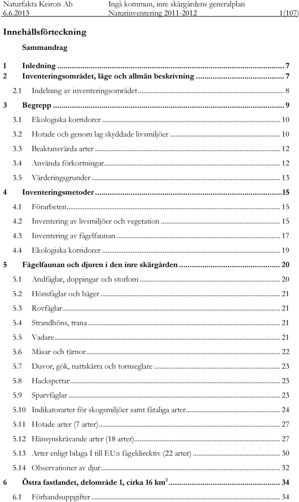 .. 15 4.1 Förarbeten... 15 4.2 Inventering av livsmiljöer och vegetation... 15 4.3 Inventering av fågelfaunan... 17 4.4 Ekologiska korridorer... 19 5 Fågelfaunan och djuren i den inre skärgården.