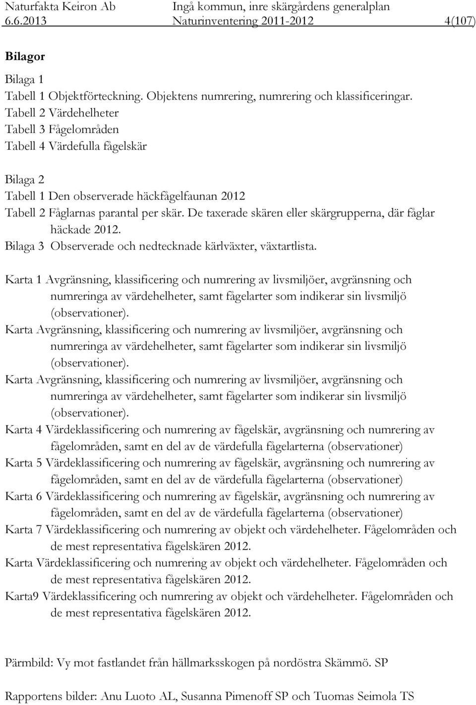 De taxerade skären eller skärgrupperna, där fåglar häckade 2012. Bilaga 3 Observerade och nedtecknade kärlväxter, växtartlista.